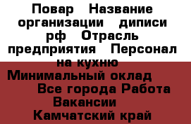 Повар › Название организации ­ диписи.рф › Отрасль предприятия ­ Персонал на кухню › Минимальный оклад ­ 26 000 - Все города Работа » Вакансии   . Камчатский край